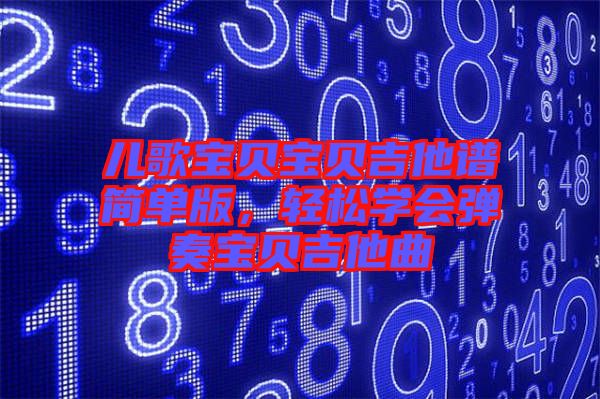 兒歌寶貝寶貝吉他譜簡單版，輕松學會彈奏寶貝吉他曲