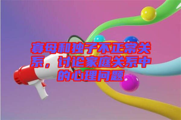 寡母和獨(dú)子不正常關(guān)系，討論家庭關(guān)系中的心理問題