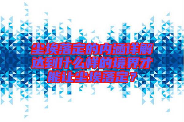 塵埃落定的內(nèi)涵詳解達(dá)到什么樣的境界才能讓塵埃落定？