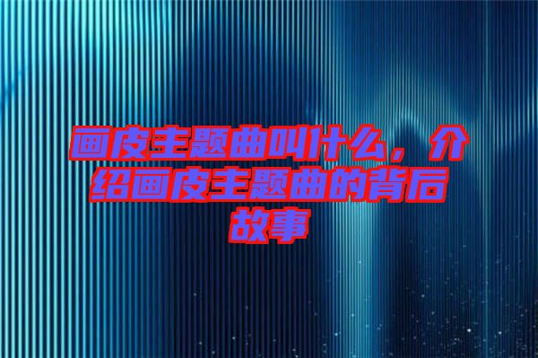 畫皮主題曲叫什么，介紹畫皮主題曲的背后故事
