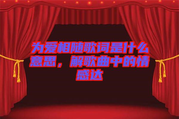 為愛相隨歌詞是什么意思，解歌曲中的情感達