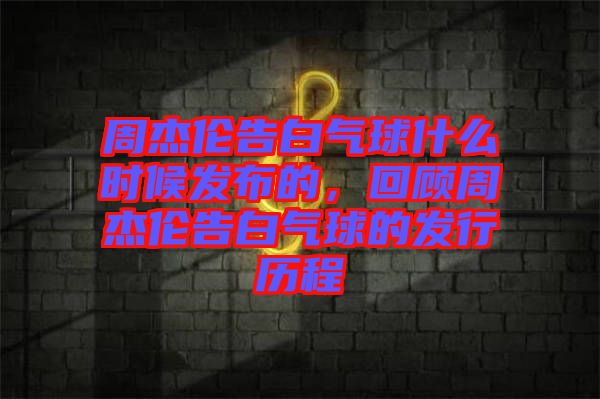 周杰倫告白氣球什么時候發(fā)布的，回顧周杰倫告白氣球的發(fā)行歷程