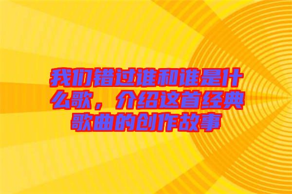 我們錯過誰和誰是什么歌，介紹這首經(jīng)典歌曲的創(chuàng)作故事
