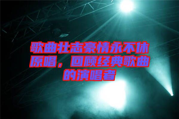 歌曲壯志豪情永不休原唱，回顧經(jīng)典歌曲的演唱者