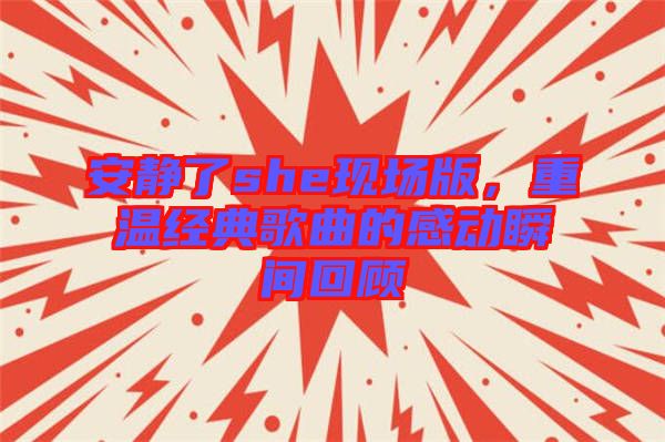 安靜了she現(xiàn)場版，重溫經(jīng)典歌曲的感動(dòng)瞬間回顧