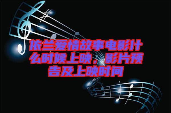 依蘭愛情故事電影什么時(shí)候上映，影片預(yù)告及上映時(shí)間