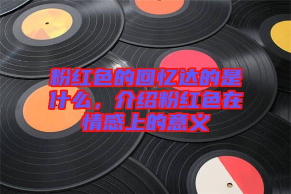 粉紅色的回憶達(dá)的是什么，介紹粉紅色在情感上的意義