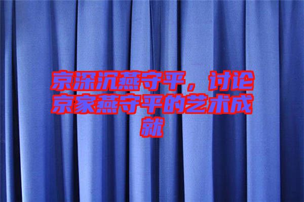 京深沉燕守平，討論京家燕守平的藝術成就