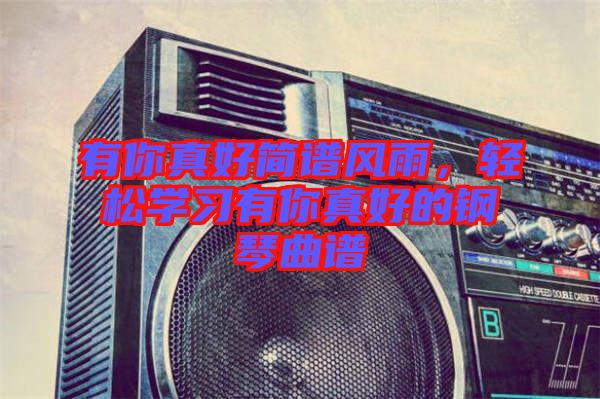 有你真好簡(jiǎn)譜風(fēng)雨，輕松學(xué)習(xí)有你真好的鋼琴曲譜