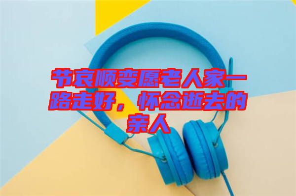 節(jié)哀順變?cè)咐先思乙宦纷吆?，懷念逝去的親人