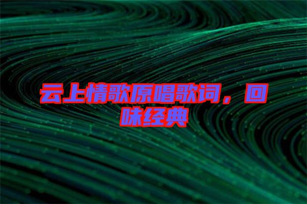 云上情歌原唱歌詞，回味經(jīng)典