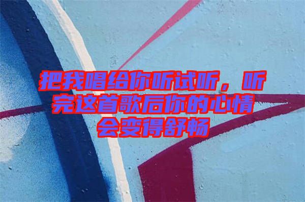 把我唱給你聽試聽，聽完這首歌后你的心情會變得舒暢