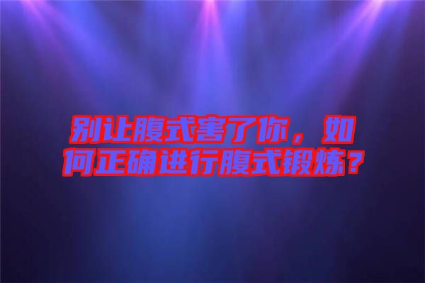 別讓腹式害了你，如何正確進行腹式鍛煉？