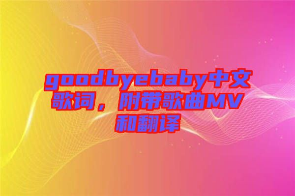 goodbyebaby中文歌詞，附帶歌曲MV和翻譯