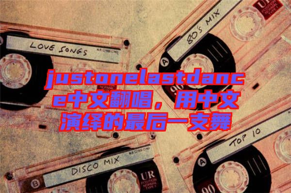 justonelastdance中文翻唱，用中文演繹的最后一支舞