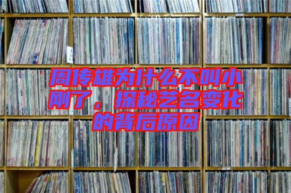 周傳雄為什么不叫小剛了，探秘藝名變化的背后原因