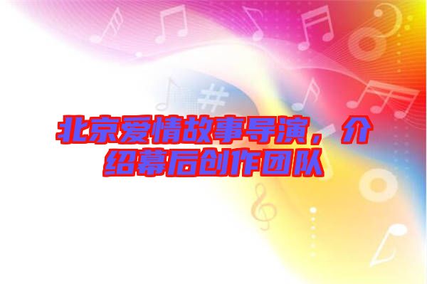 北京愛(ài)情故事導(dǎo)演，介紹幕后創(chuàng)作團(tuán)隊(duì)