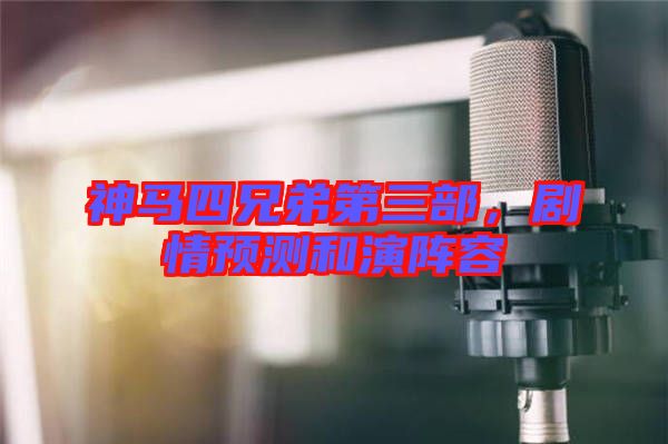神馬四兄弟第三部，劇情預(yù)測(cè)和演陣容
