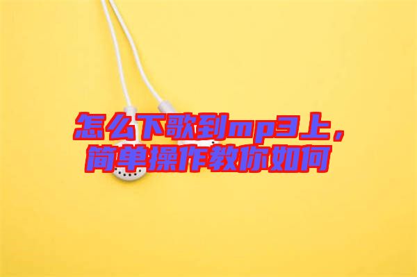 怎么下歌到mp3上，簡單操作教你如何