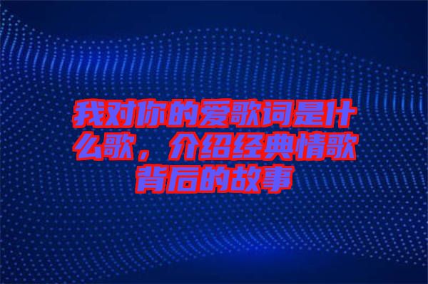 我對你的愛歌詞是什么歌，介紹經(jīng)典情歌背后的故事