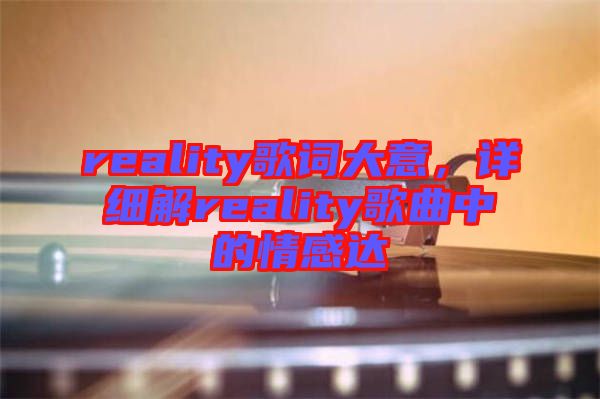 reality歌詞大意，詳細(xì)解reality歌曲中的情感達(dá)