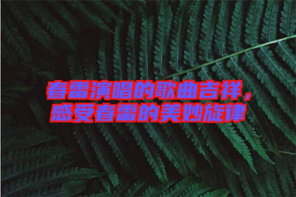 春雷演唱的歌曲吉祥，感受春雷的美妙旋律
