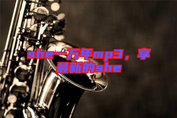 she一萬年mp3，享最新的she