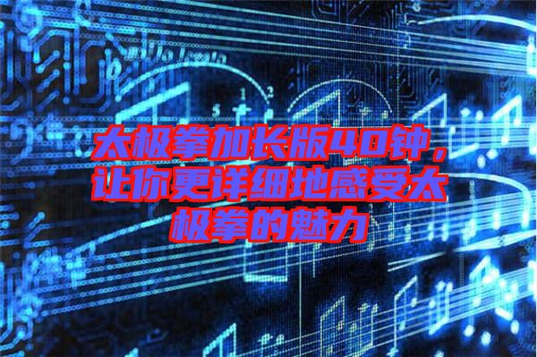 太極拳加長版40鐘，讓你更詳細地感受太極拳的魅力