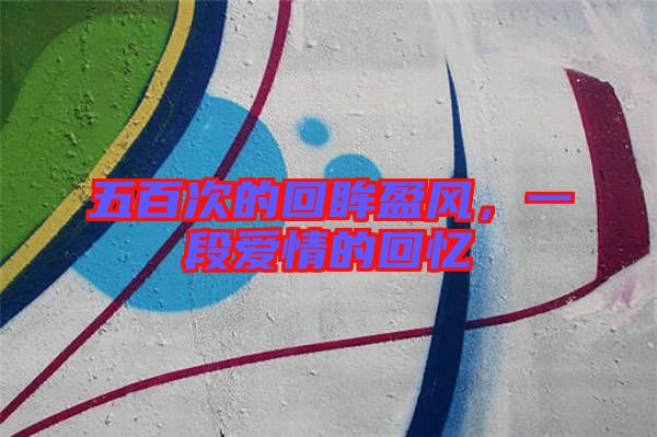 五百次的回眸盈風，一段愛情的回憶