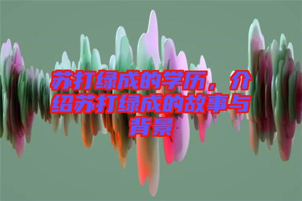 蘇打綠成的學(xué)歷，介紹蘇打綠成的故事與背景