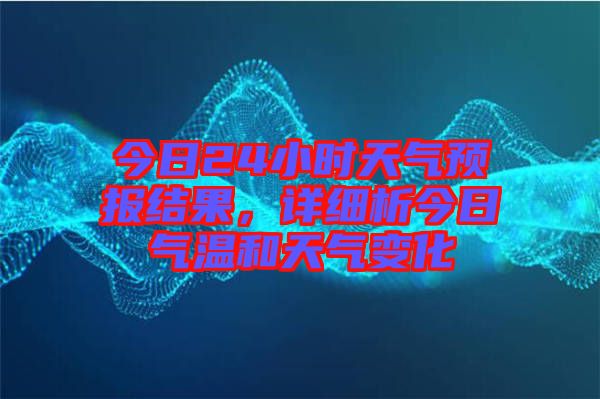 今日24小時(shí)天氣預(yù)報(bào)結(jié)果，詳細(xì)析今日氣溫和天氣變化