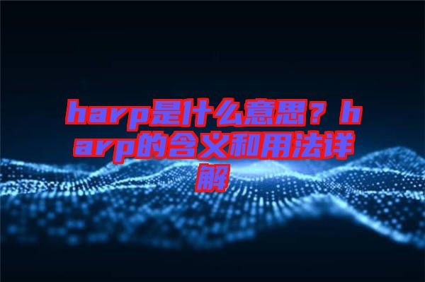 harp是什么意思？harp的含義和用法詳解