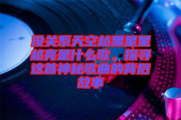 沒(méi)關(guān)系天空越黑星星越亮是什么歌，探尋這首神秘歌曲的背后故事
