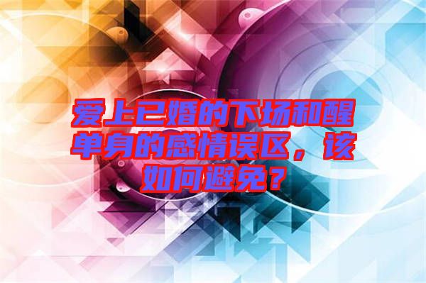 愛上已婚的下場和醒單身的感情誤區(qū)，該如何避免？