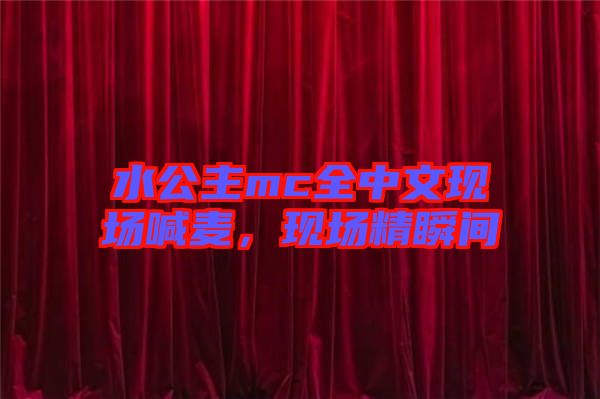 水公主mc全中文現(xiàn)場喊麥，現(xiàn)場精瞬間
