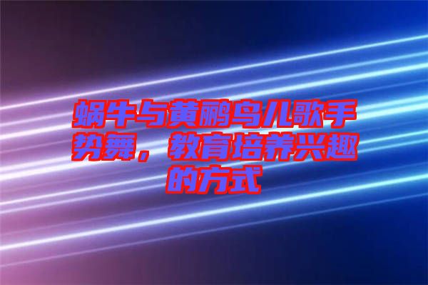 蝸牛與黃鸝鳥兒歌手勢舞，教育培養(yǎng)興趣的方式