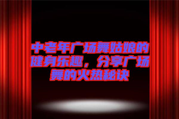 中老年廣場(chǎng)舞姑娘的健身樂趣，分享廣場(chǎng)舞的火熱秘訣