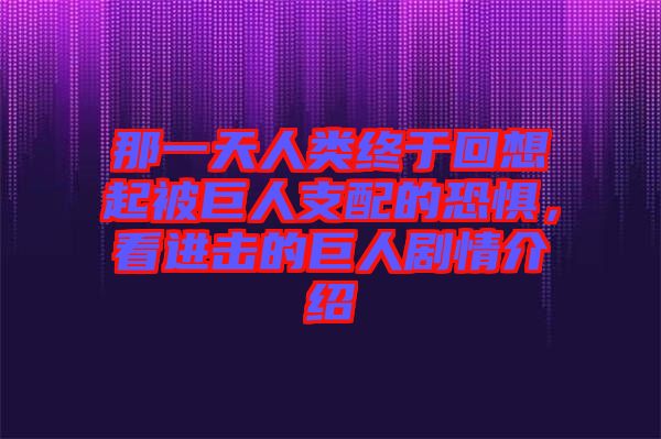 那一天人類(lèi)終于回想起被巨人支配的恐懼，看進(jìn)擊的巨人劇情介紹