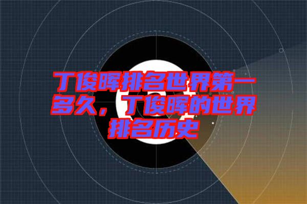 丁俊暉排名世界第一多久，丁俊暉的世界排名歷史