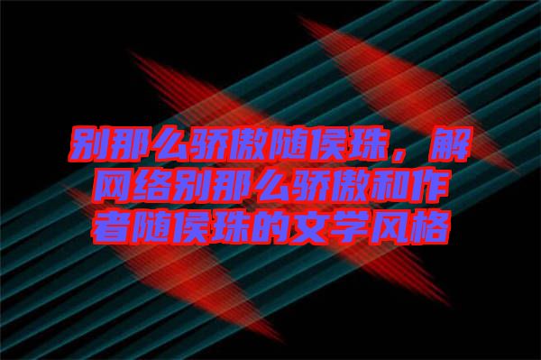 別那么驕傲隨侯珠，解網(wǎng)絡(luò)別那么驕傲和作者隨侯珠的文學(xué)風(fēng)格