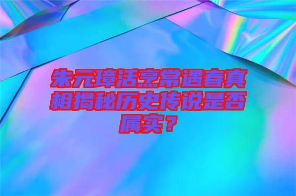 朱元璋活烹常遇春真相揭秘歷史傳說是否屬實(shí)？