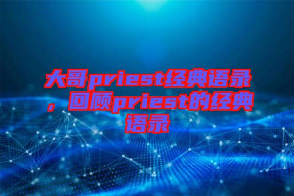 大哥priest經(jīng)典語(yǔ)錄，回顧priest的經(jīng)典語(yǔ)錄