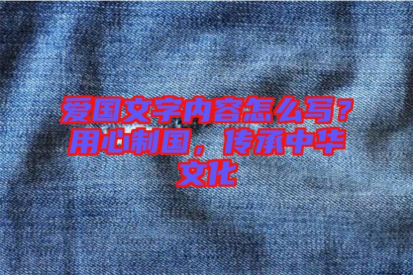 愛(ài)國(guó)文字內(nèi)容怎么寫？用心制國(guó)，傳承中華文化