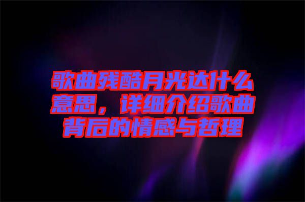 歌曲殘酷月光達(dá)什么意思，詳細(xì)介紹歌曲背后的情感與哲理