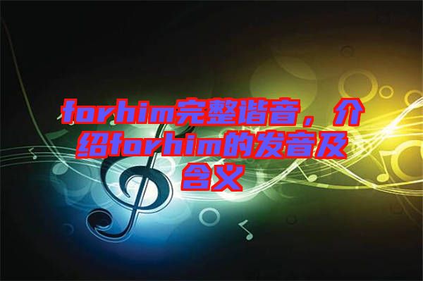 forhim完整諧音，介紹forhim的發(fā)音及含義