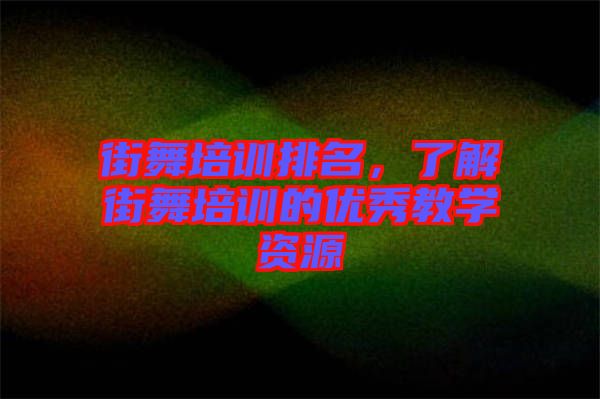 街舞培訓(xùn)排名，了解街舞培訓(xùn)的優(yōu)秀教學(xué)資源