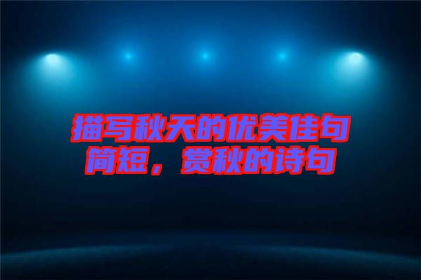 描寫秋天的優(yōu)美佳句簡短，賞秋的詩句