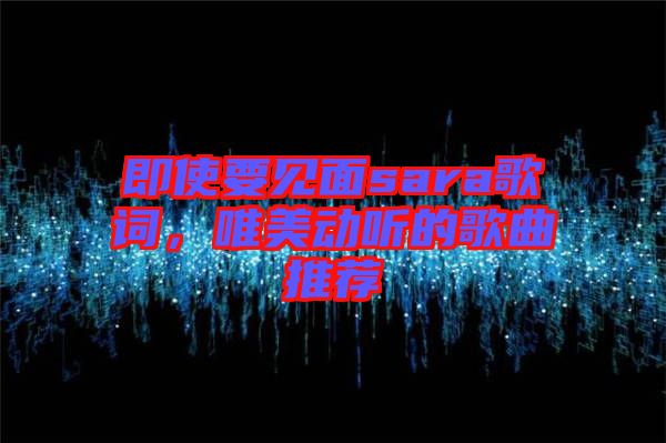 即使要見面sara歌詞，唯美動(dòng)聽的歌曲推薦
