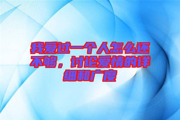 我愛過一個(gè)人怎么還不夠，討論愛情的詳細(xì)和廣度