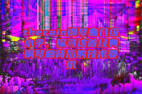 therain鋼琴曲幾級水平，探尋這首經(jīng)典鋼琴曲背后的技術要求